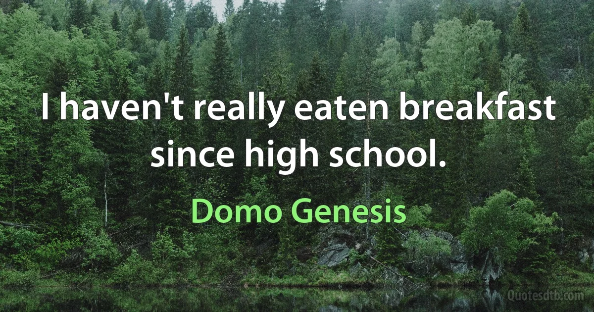 I haven't really eaten breakfast since high school. (Domo Genesis)