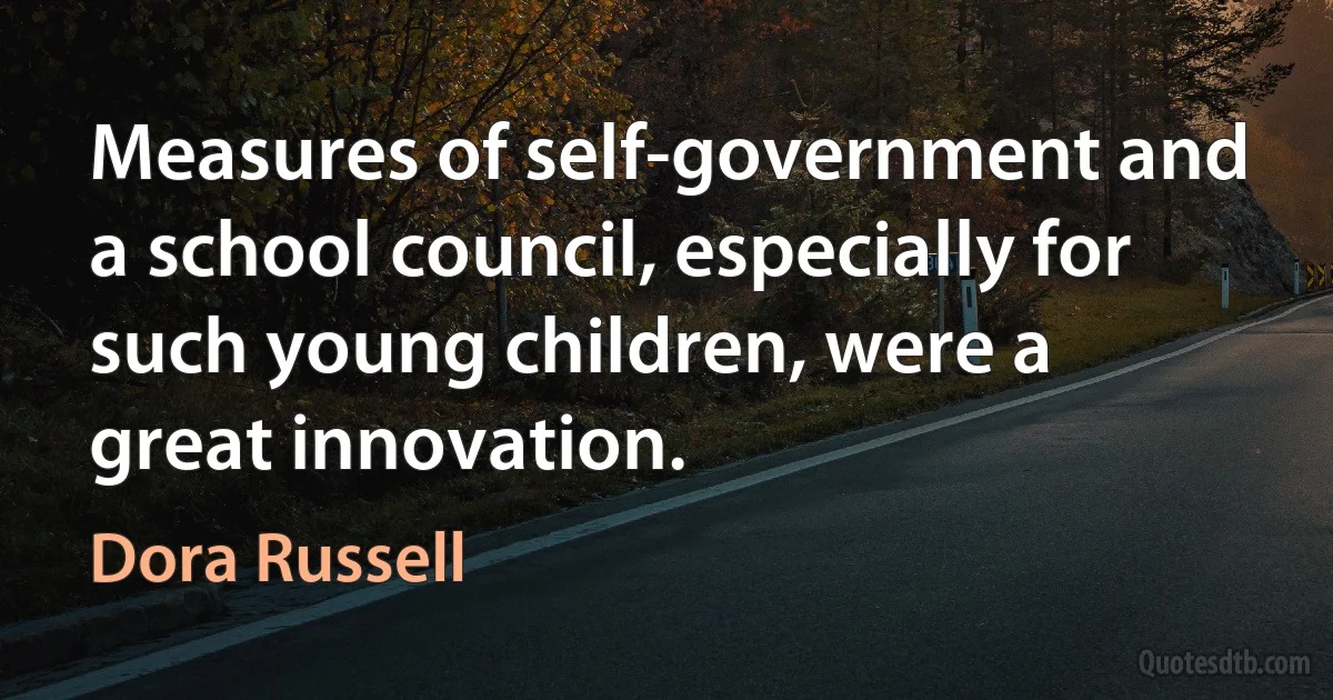 Measures of self-government and a school council, especially for such young children, were a great innovation. (Dora Russell)