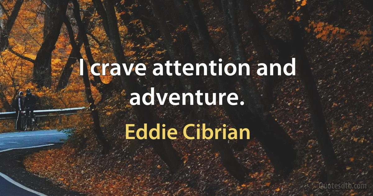 I crave attention and adventure. (Eddie Cibrian)