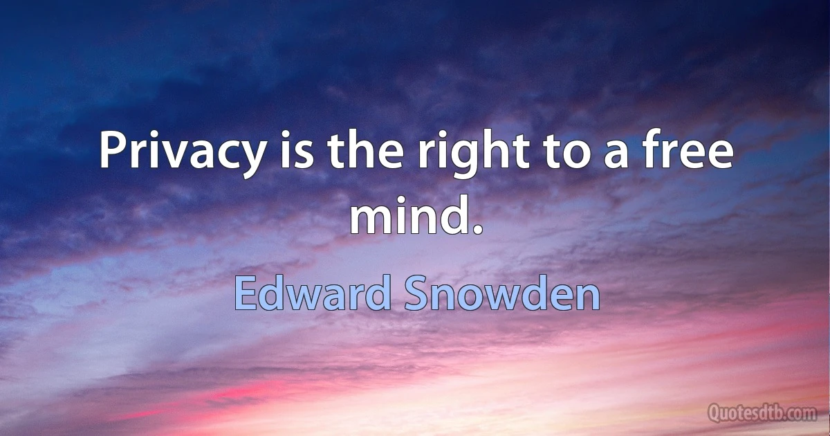 Privacy is the right to a free mind. (Edward Snowden)