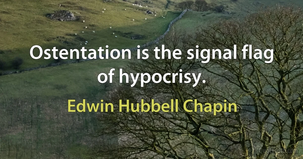 Ostentation is the signal flag of hypocrisy. (Edwin Hubbell Chapin)