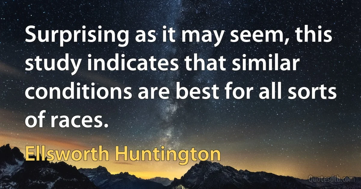 Surprising as it may seem, this study indicates that similar conditions are best for all sorts of races. (Ellsworth Huntington)