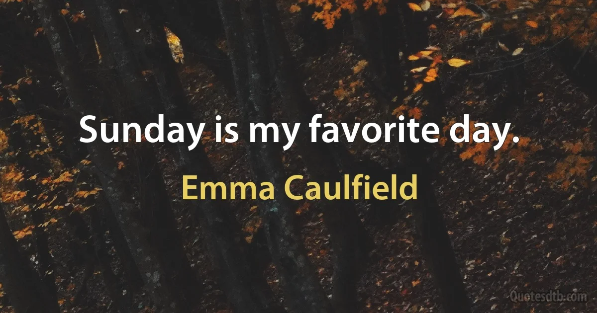 Sunday is my favorite day. (Emma Caulfield)