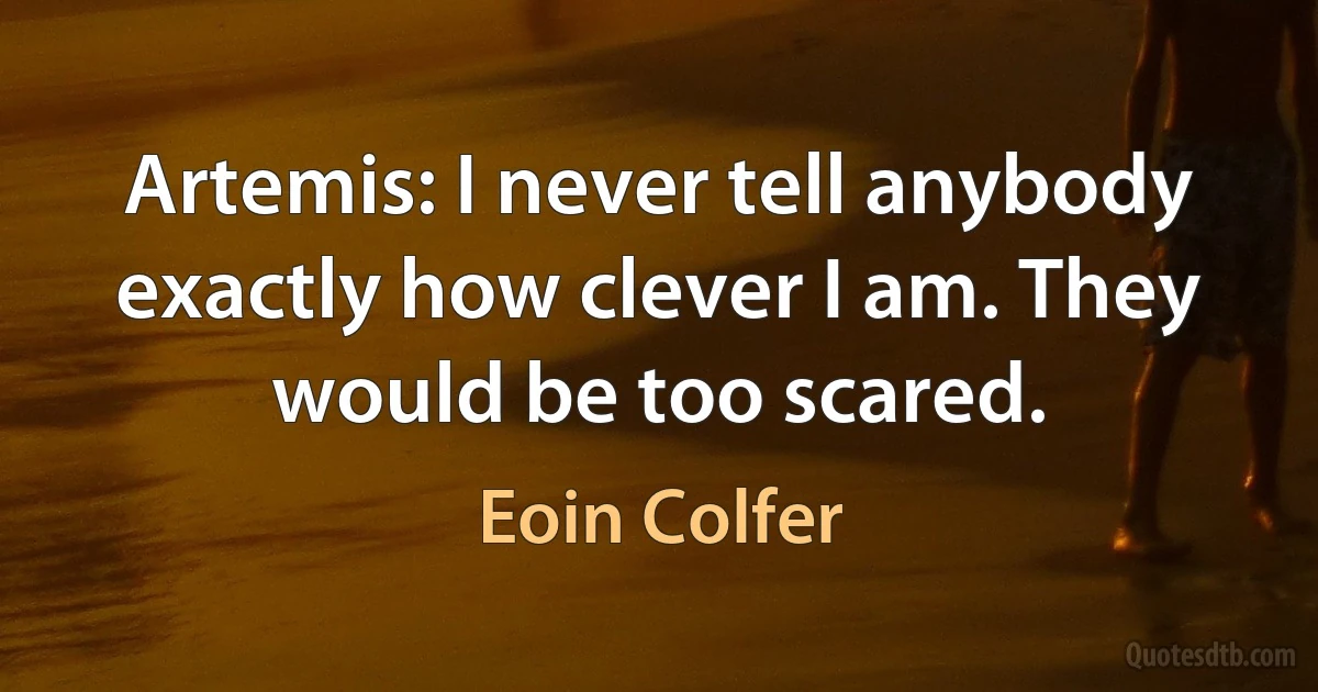 Artemis: I never tell anybody exactly how clever I am. They would be too scared. (Eoin Colfer)