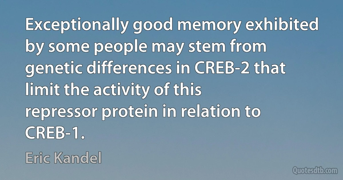 Exceptionally good memory exhibited by some people may stem from genetic differences in CREB-2 that limit the activity of this repressor protein in relation to CREB-1. (Eric Kandel)