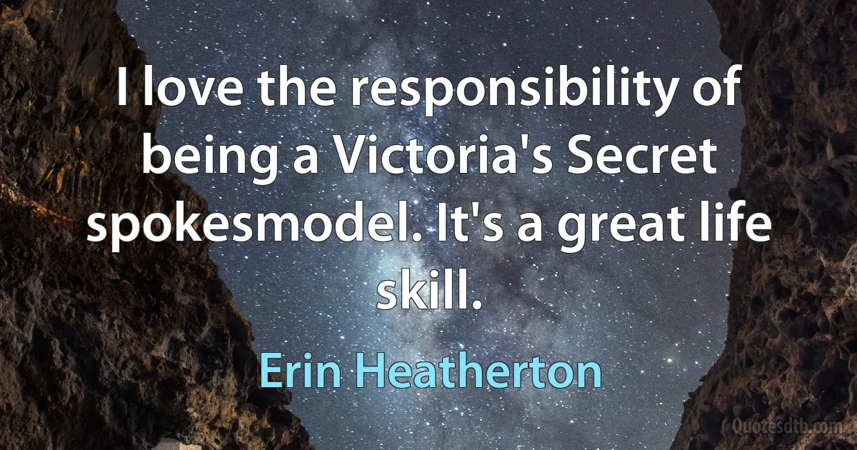 I love the responsibility of being a Victoria's Secret spokesmodel. It's a great life skill. (Erin Heatherton)