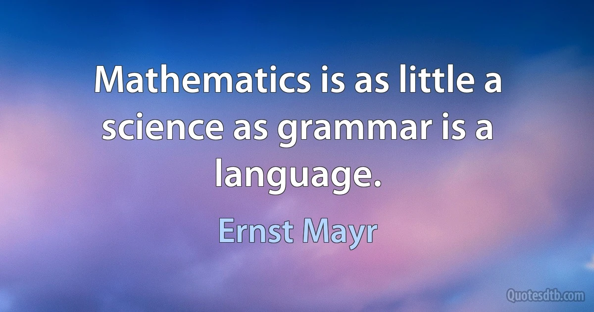 Mathematics is as little a science as grammar is a language. (Ernst Mayr)