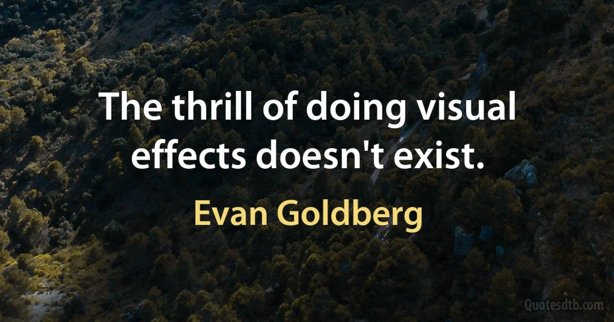 The thrill of doing visual effects doesn't exist. (Evan Goldberg)