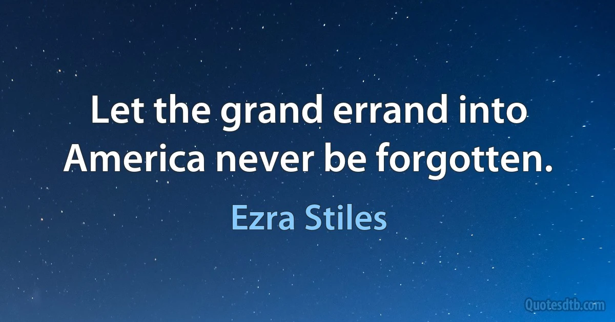 Let the grand errand into America never be forgotten. (Ezra Stiles)