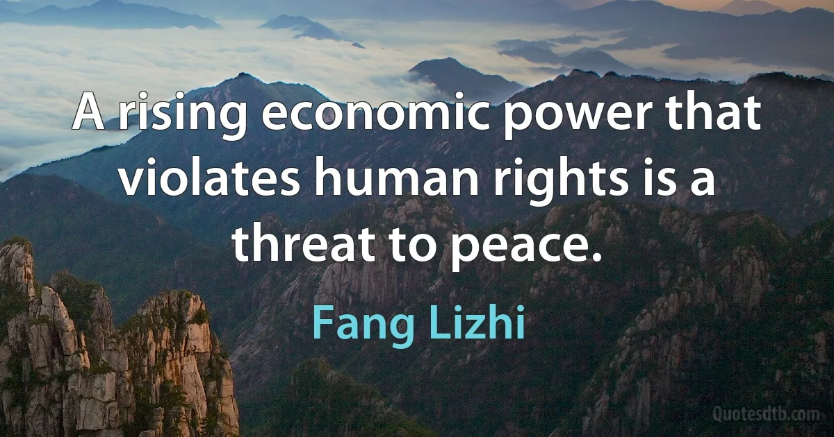 A rising economic power that violates human rights is a threat to peace. (Fang Lizhi)