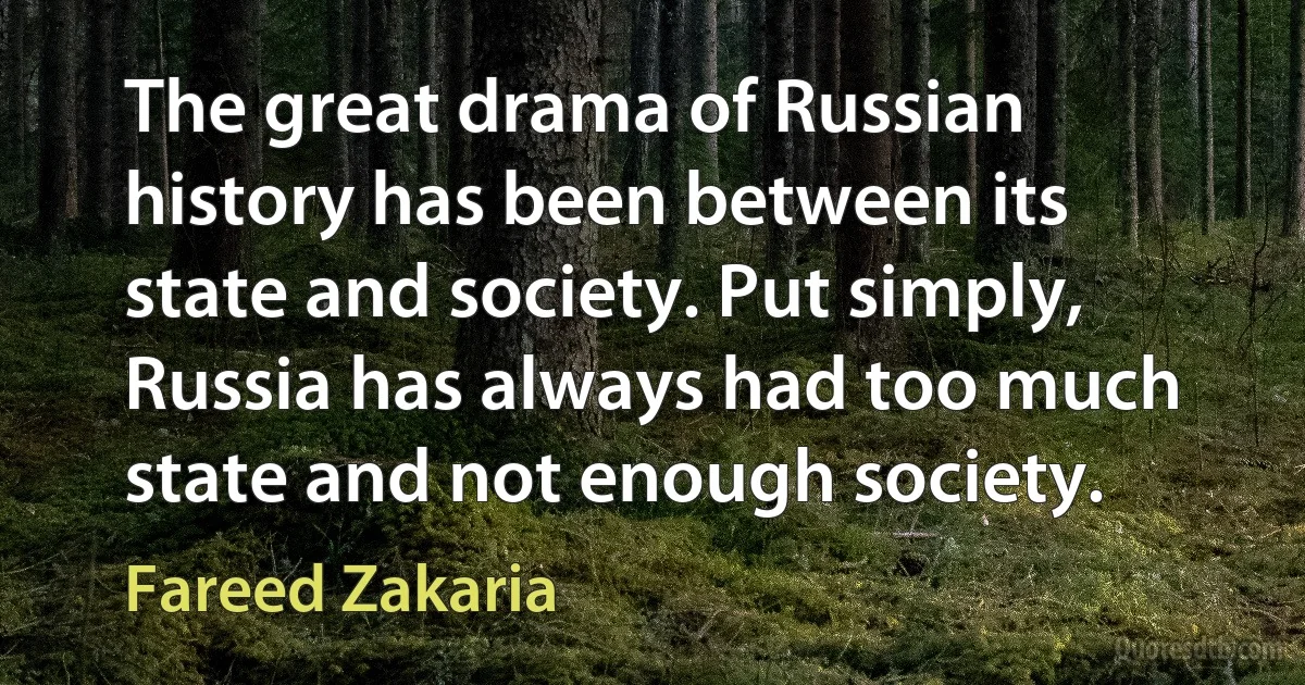 The great drama of Russian history has been between its state and society. Put simply, Russia has always had too much state and not enough society. (Fareed Zakaria)