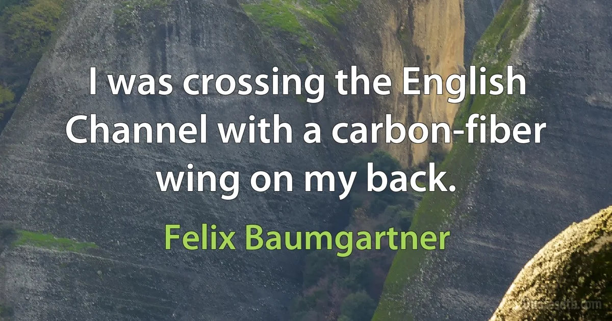 I was crossing the English Channel with a carbon-fiber wing on my back. (Felix Baumgartner)