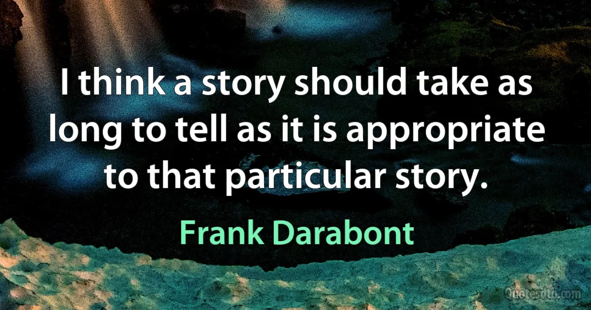 I think a story should take as long to tell as it is appropriate to that particular story. (Frank Darabont)