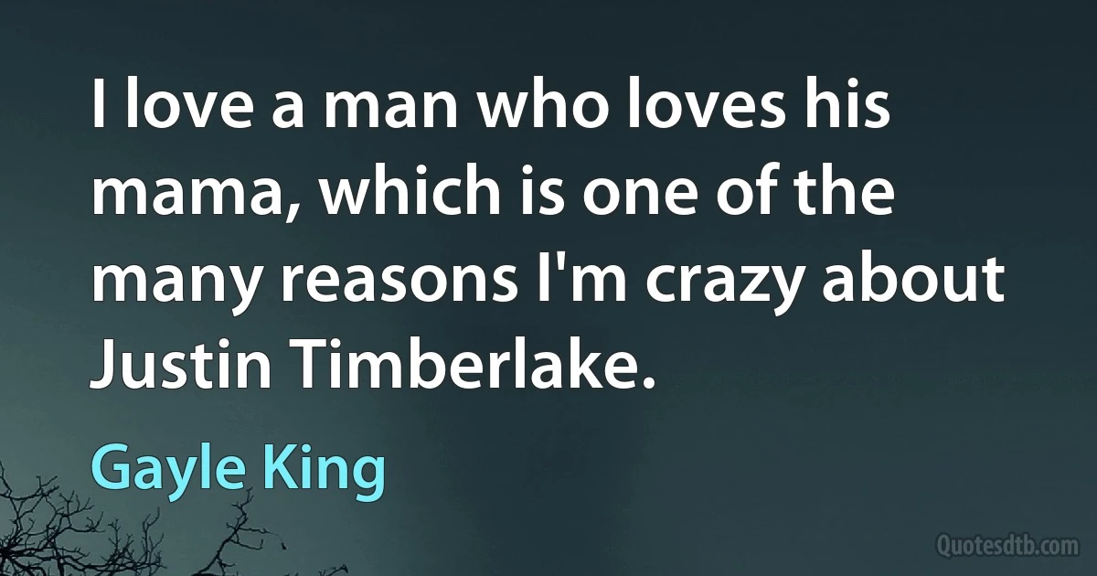 I love a man who loves his mama, which is one of the many reasons I'm crazy about Justin Timberlake. (Gayle King)