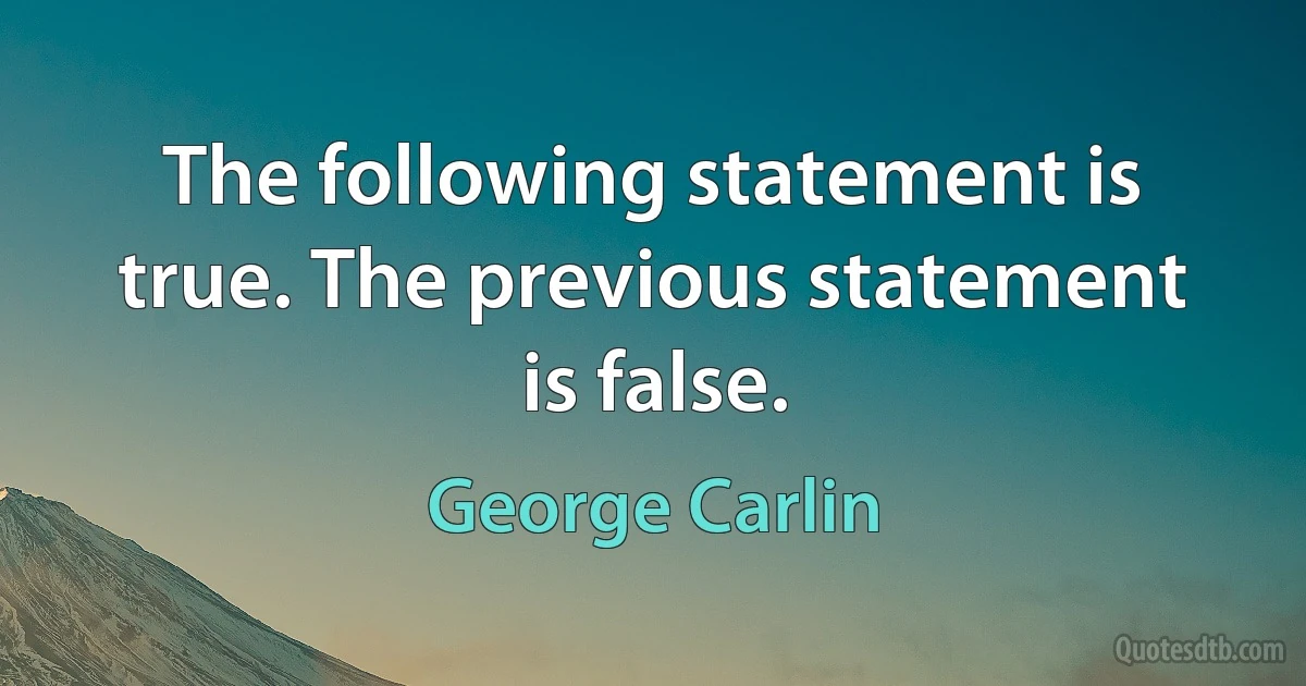 The following statement is true. The previous statement is false. (George Carlin)