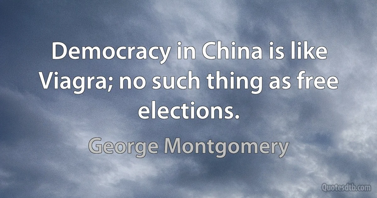 Democracy in China is like Viagra; no such thing as free elections. (George Montgomery)