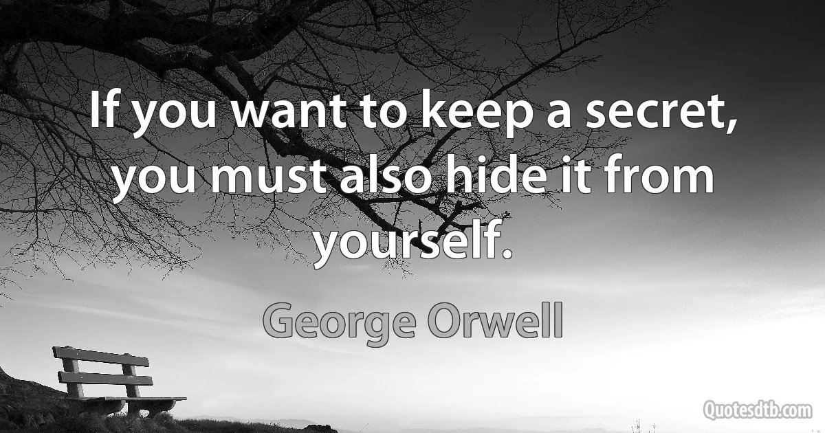 If you want to keep a secret, you must also hide it from yourself. (George Orwell)