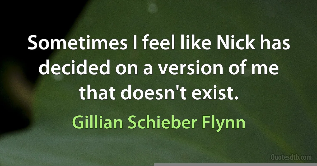 Sometimes I feel like Nick has decided on a version of me that doesn't exist. (Gillian Schieber Flynn)