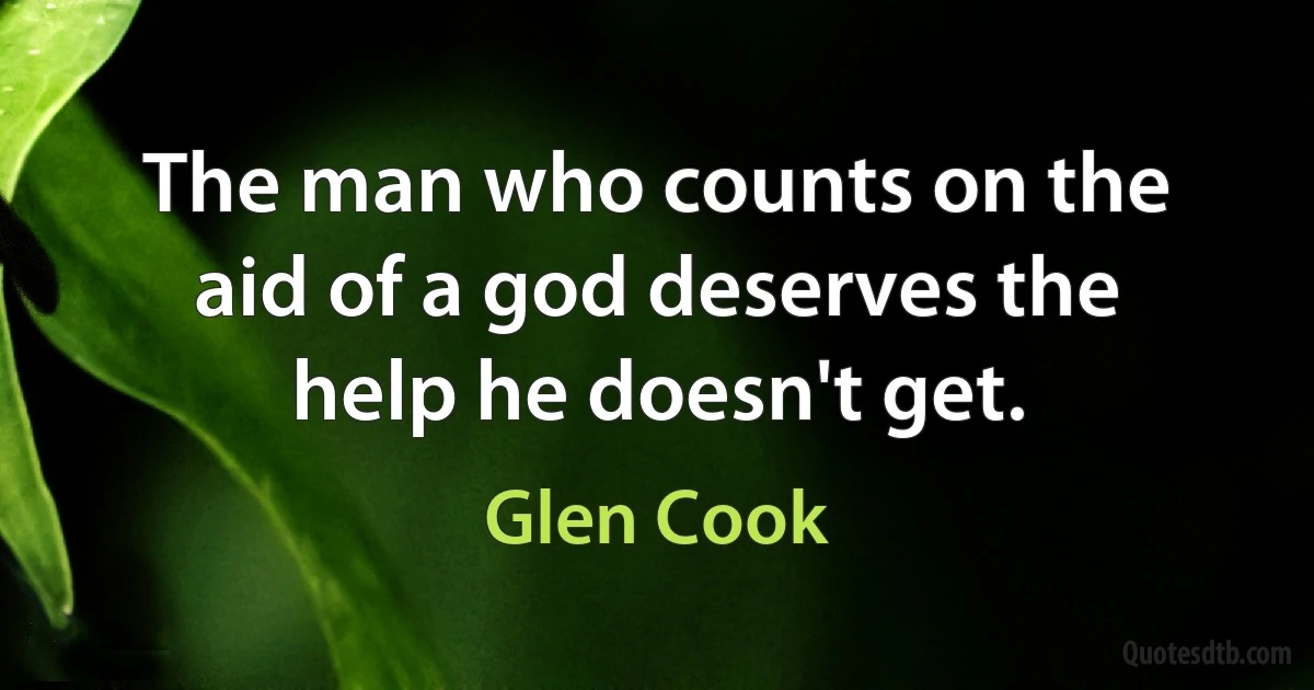 The man who counts on the aid of a god deserves the help he doesn't get. (Glen Cook)