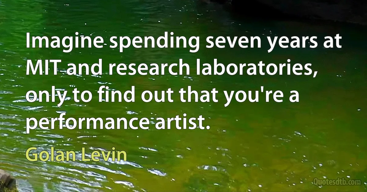 Imagine spending seven years at MIT and research laboratories, only to find out that you're a performance artist. (Golan Levin)