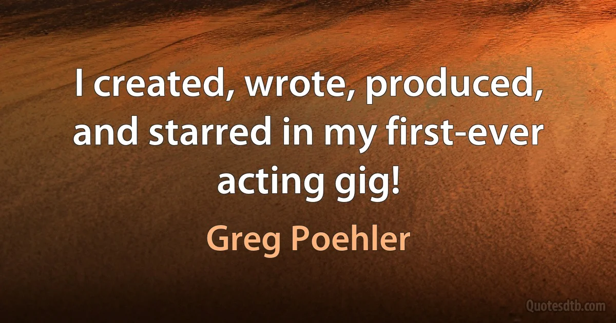 I created, wrote, produced, and starred in my first-ever acting gig! (Greg Poehler)