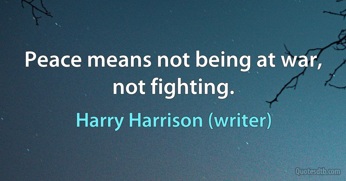 Peace means not being at war, not fighting. (Harry Harrison (writer))