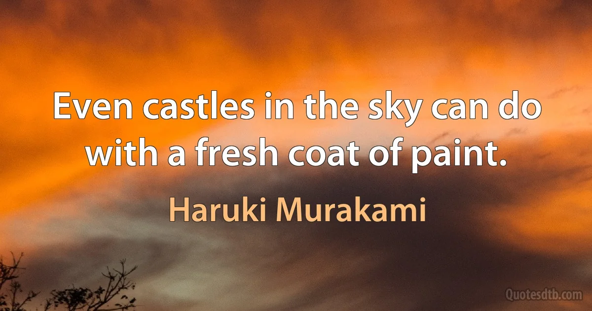 Even castles in the sky can do with a fresh coat of paint. (Haruki Murakami)