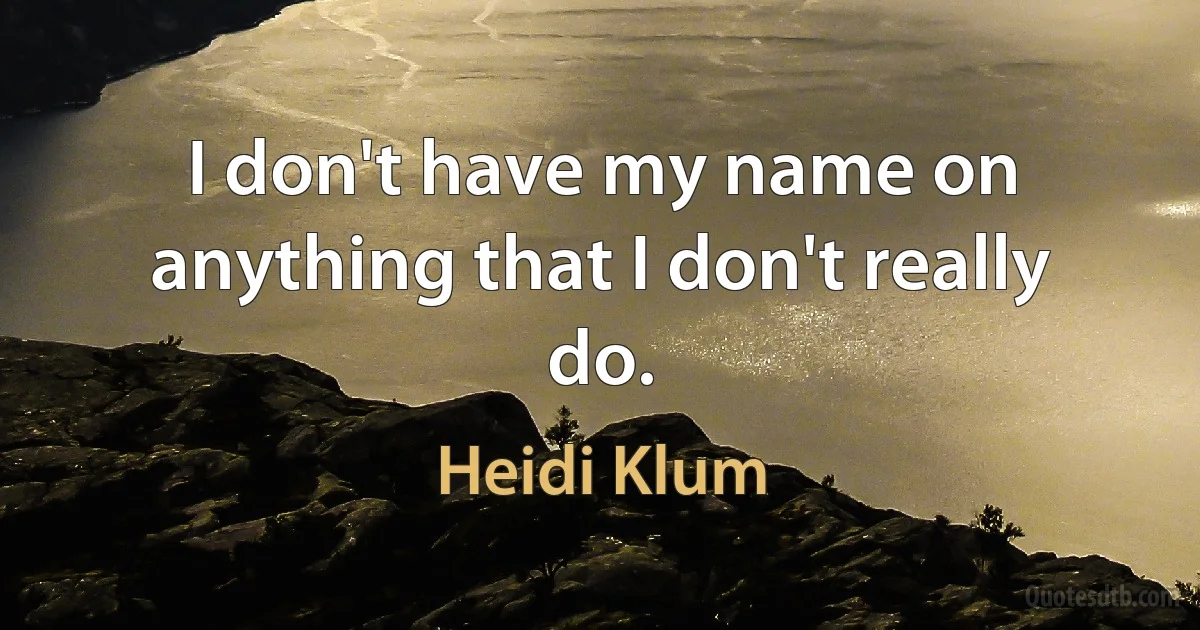 I don't have my name on anything that I don't really do. (Heidi Klum)