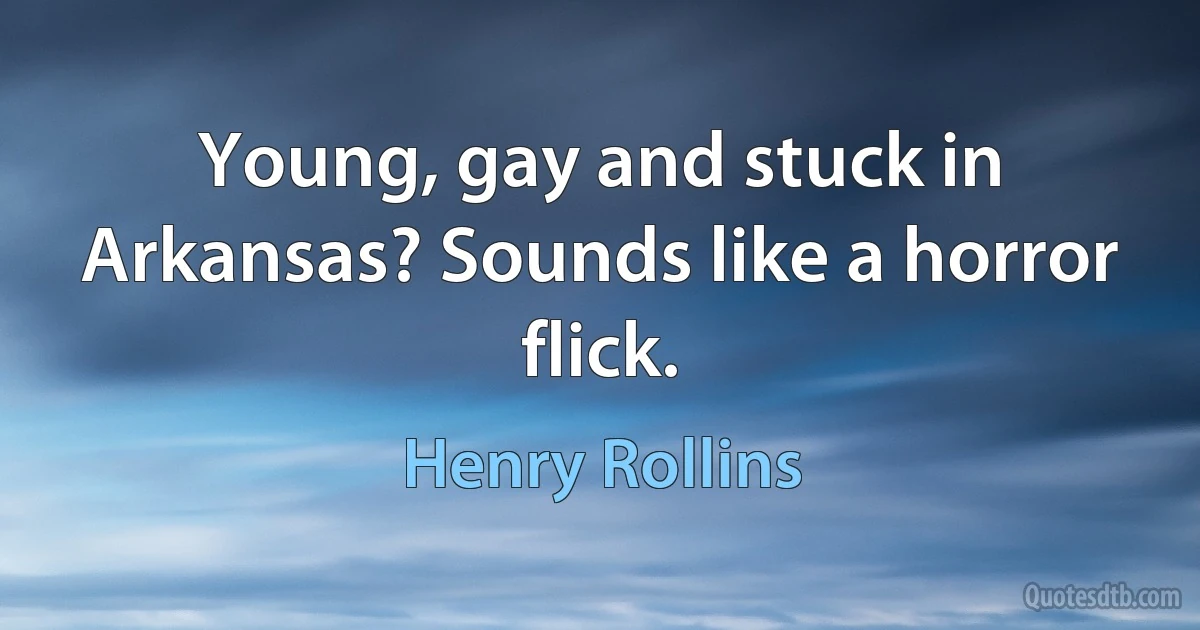 Young, gay and stuck in Arkansas? Sounds like a horror flick. (Henry Rollins)