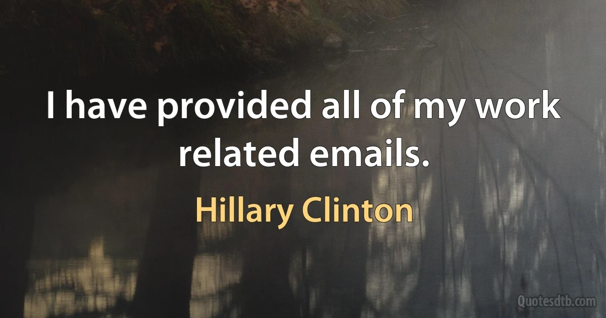 I have provided all of my work related emails. (Hillary Clinton)