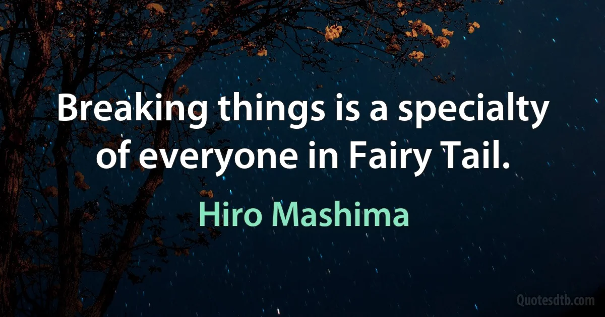 Breaking things is a specialty of everyone in Fairy Tail. (Hiro Mashima)