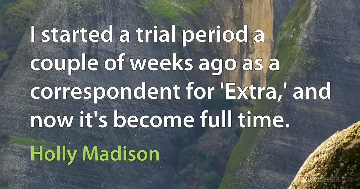 I started a trial period a couple of weeks ago as a correspondent for 'Extra,' and now it's become full time. (Holly Madison)