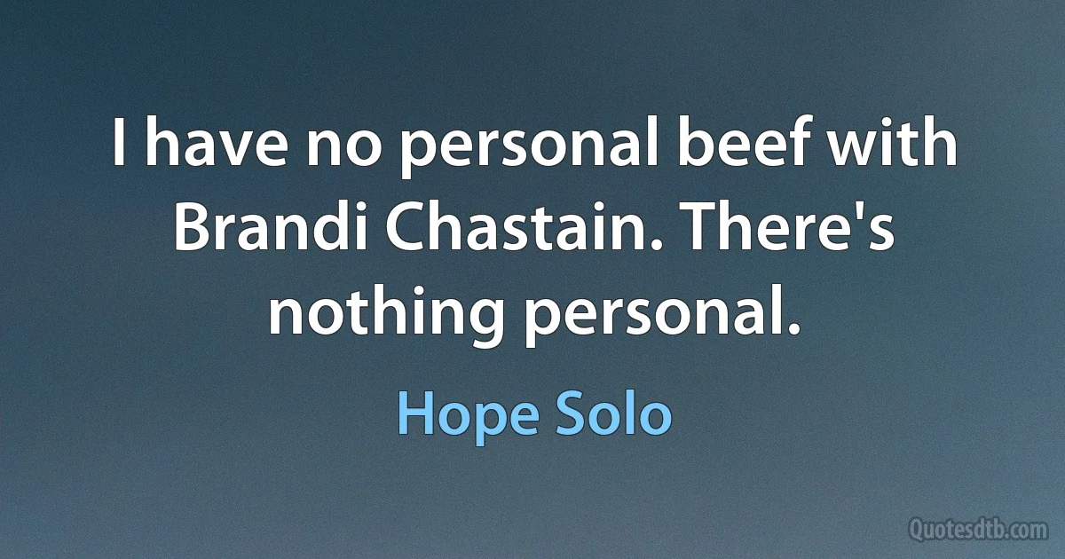 I have no personal beef with Brandi Chastain. There's nothing personal. (Hope Solo)