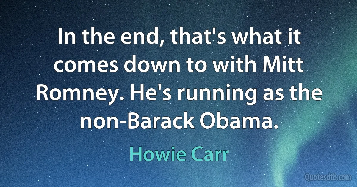 In the end, that's what it comes down to with Mitt Romney. He's running as the non-Barack Obama. (Howie Carr)