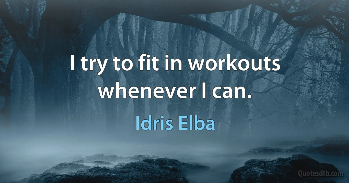 I try to fit in workouts whenever I can. (Idris Elba)