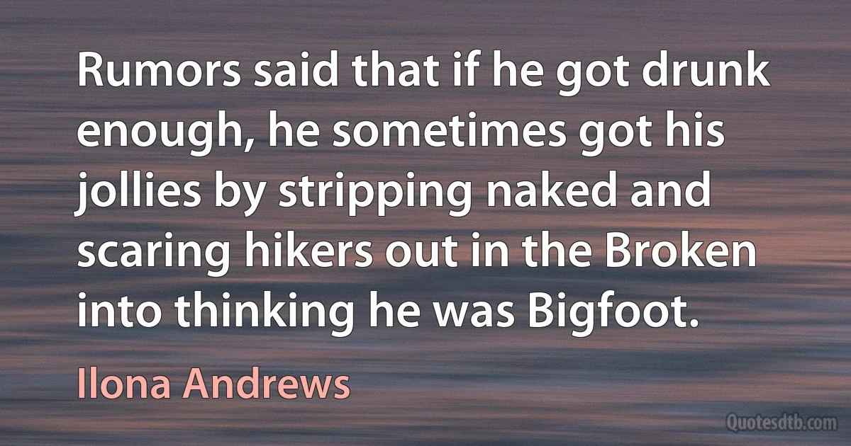 Rumors said that if he got drunk enough, he sometimes got his jollies by stripping naked and scaring hikers out in the Broken into thinking he was Bigfoot. (Ilona Andrews)