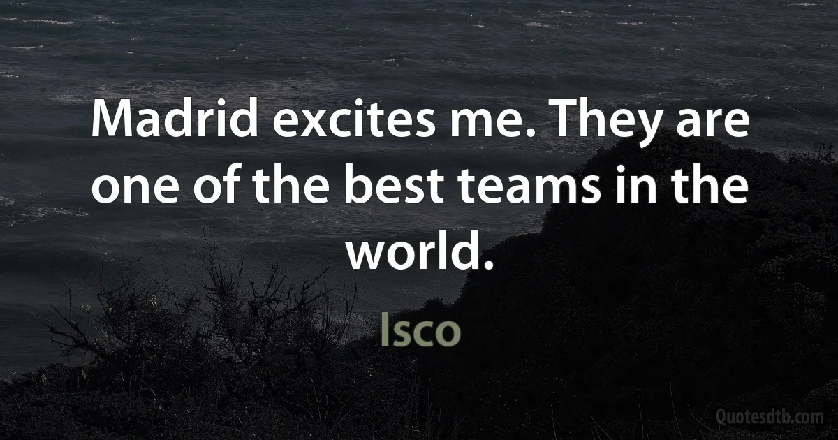 Madrid excites me. They are one of the best teams in the world. (Isco)