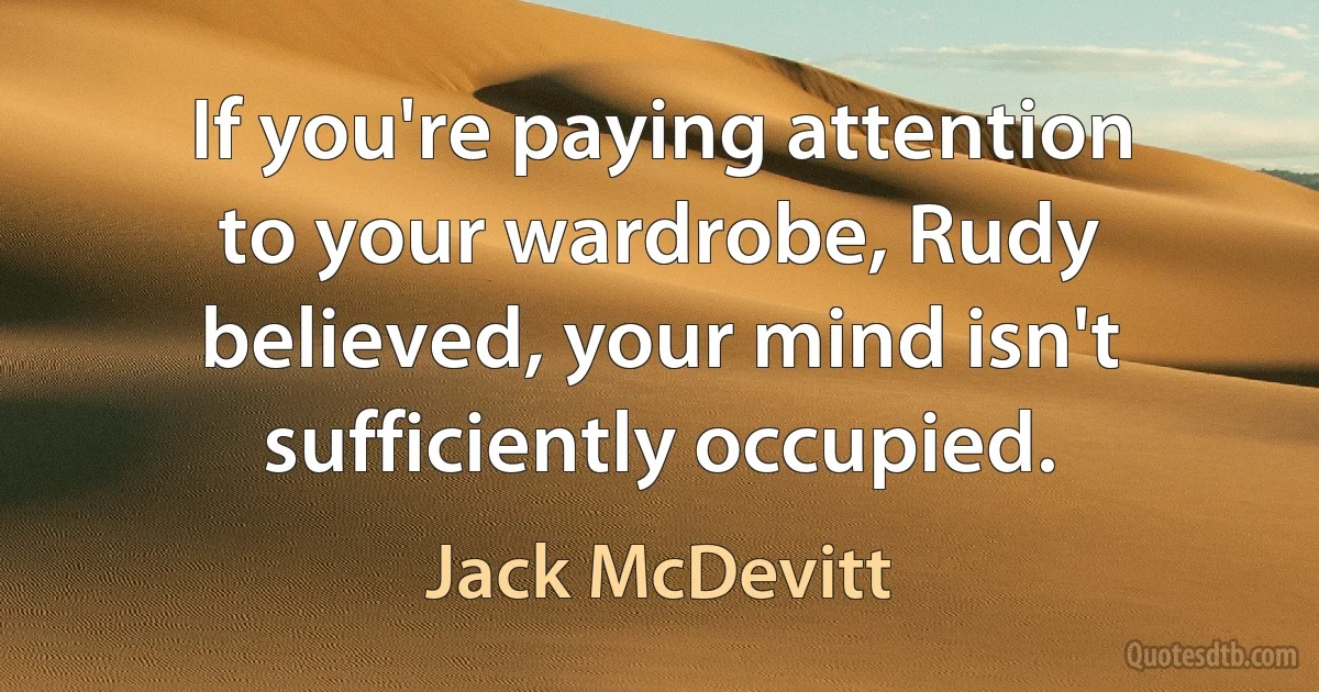 If you're paying attention to your wardrobe, Rudy believed, your mind isn't sufficiently occupied. (Jack McDevitt)