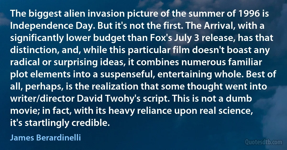 The biggest alien invasion picture of the summer of 1996 is Independence Day. But it's not the first. The Arrival, with a significantly lower budget than Fox's July 3 release, has that distinction, and, while this particular film doesn't boast any radical or surprising ideas, it combines numerous familiar plot elements into a suspenseful, entertaining whole. Best of all, perhaps, is the realization that some thought went into writer/director David Twohy's script. This is not a dumb movie; in fact, with its heavy reliance upon real science, it's startlingly credible. (James Berardinelli)