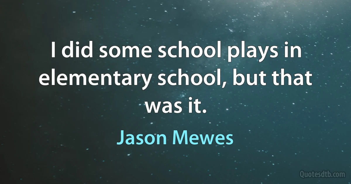 I did some school plays in elementary school, but that was it. (Jason Mewes)