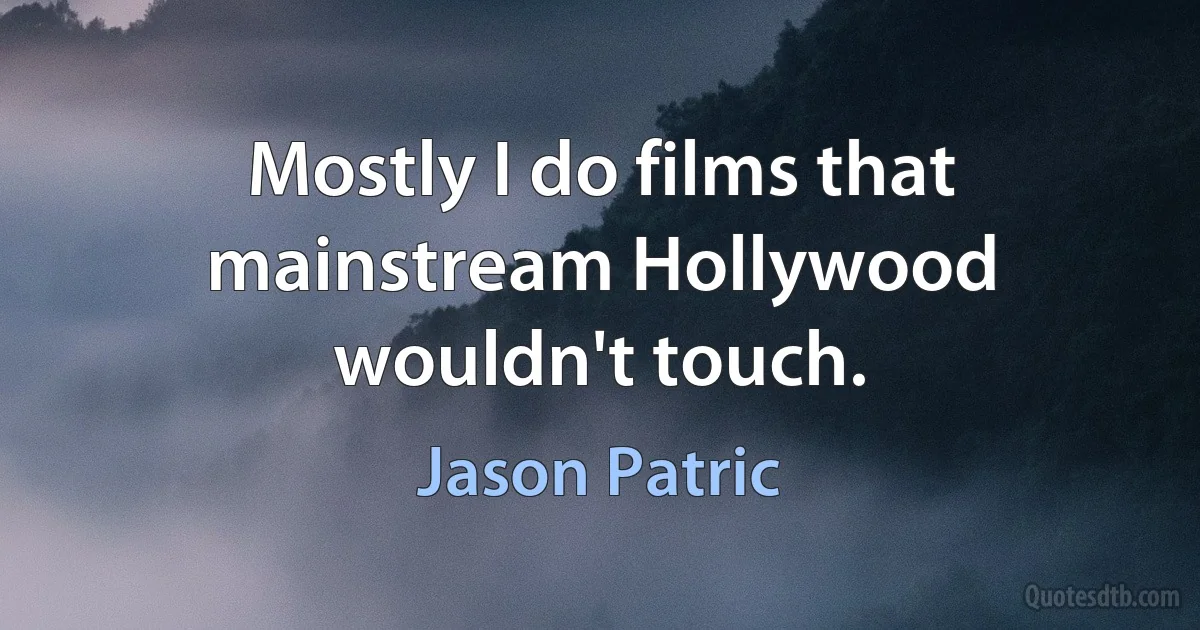 Mostly I do films that mainstream Hollywood wouldn't touch. (Jason Patric)