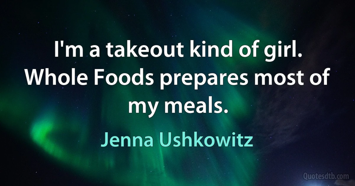 I'm a takeout kind of girl. Whole Foods prepares most of my meals. (Jenna Ushkowitz)