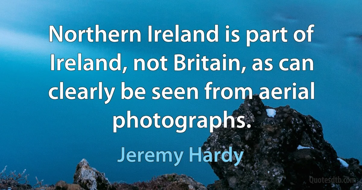 Northern Ireland is part of Ireland, not Britain, as can clearly be seen from aerial photographs. (Jeremy Hardy)