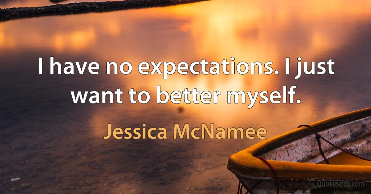 I have no expectations. I just want to better myself. (Jessica McNamee)