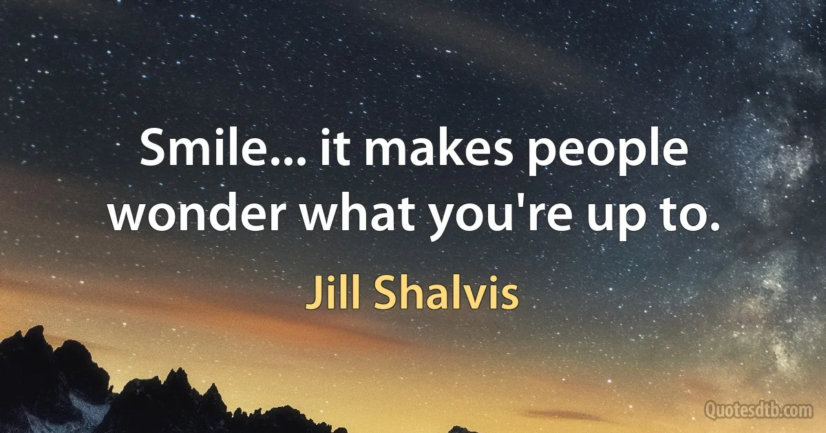 Smile... it makes people wonder what you're up to. (Jill Shalvis)