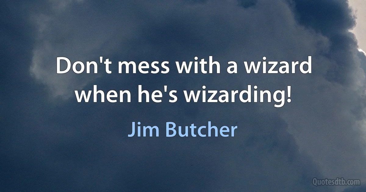 Don't mess with a wizard when he's wizarding! (Jim Butcher)