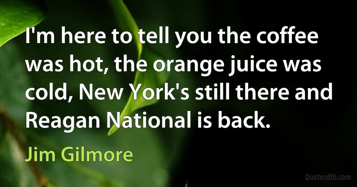 I'm here to tell you the coffee was hot, the orange juice was cold, New York's still there and Reagan National is back. (Jim Gilmore)