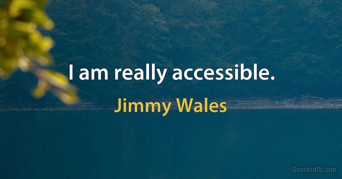 I am really accessible. (Jimmy Wales)