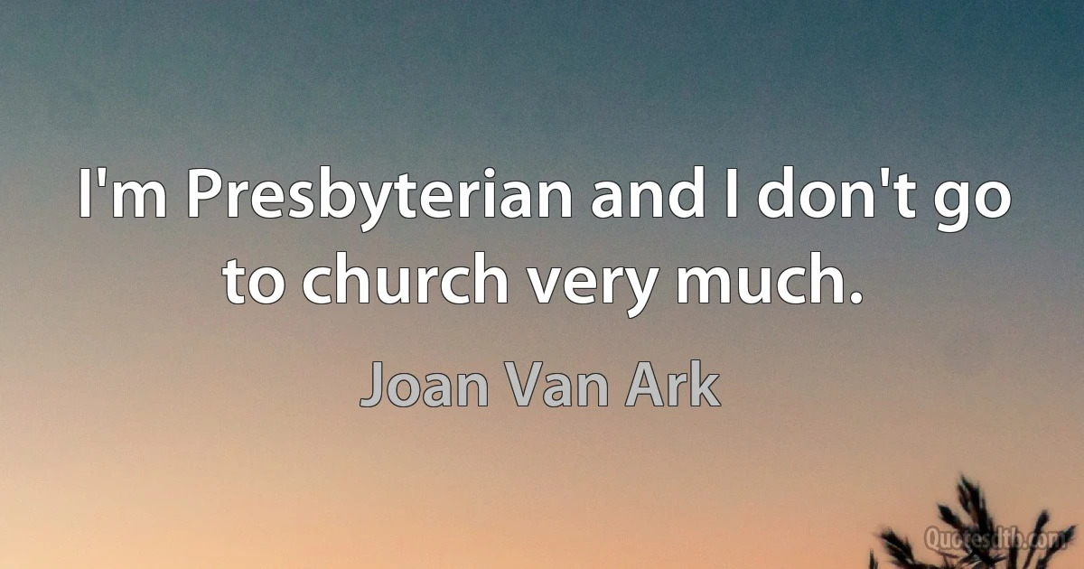 I'm Presbyterian and I don't go to church very much. (Joan Van Ark)