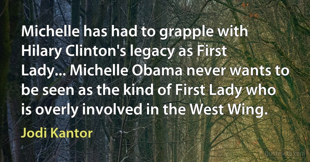 Michelle has had to grapple with Hilary Clinton's legacy as First Lady... Michelle Obama never wants to be seen as the kind of First Lady who is overly involved in the West Wing. (Jodi Kantor)